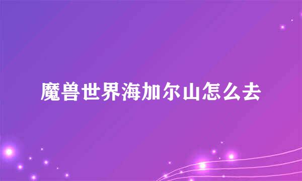 魔兽世界海加尔山怎么去