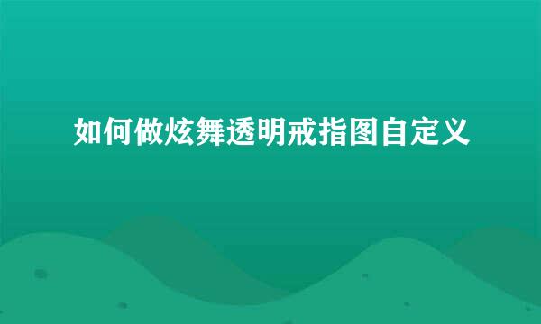 如何做炫舞透明戒指图自定义