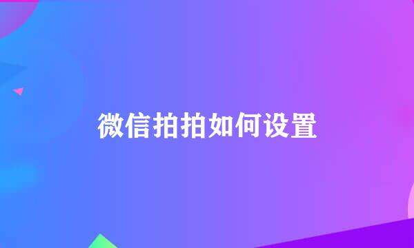 微信拍拍如何设置