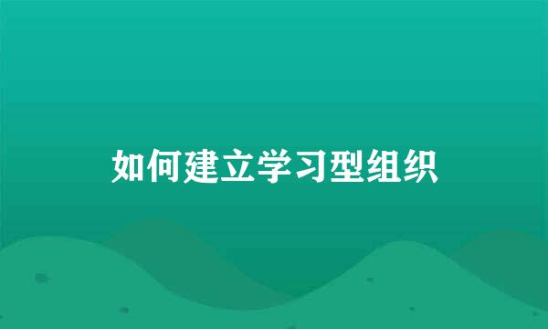 如何建立学习型组织