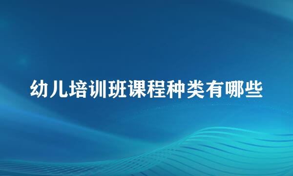 幼儿培训班课程种类有哪些