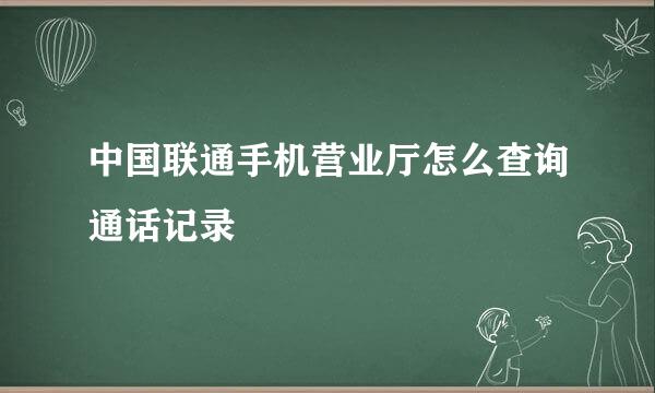 中国联通手机营业厅怎么查询通话记录