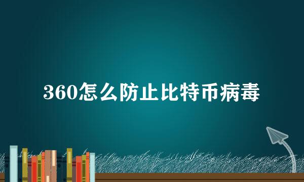 360怎么防止比特币病毒