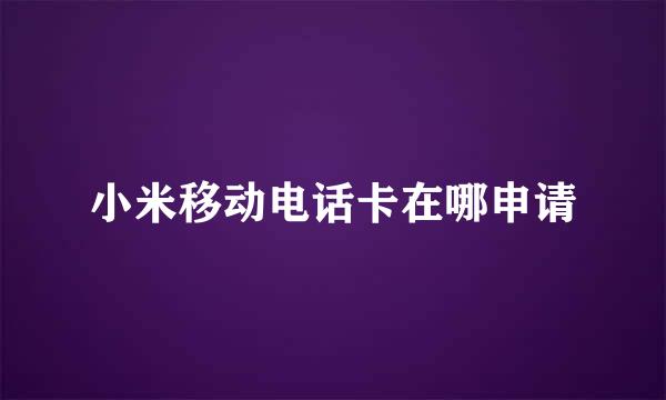 小米移动电话卡在哪申请