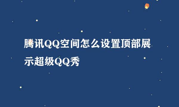 腾讯QQ空间怎么设置顶部展示超级QQ秀