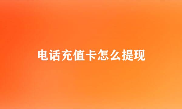 电话充值卡怎么提现