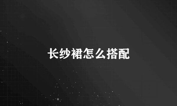 长纱裙怎么搭配