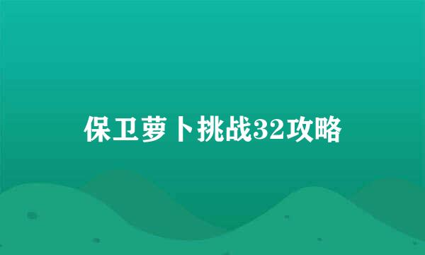 保卫萝卜挑战32攻略