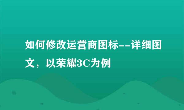 如何修改运营商图标--详细图文，以荣耀3C为例