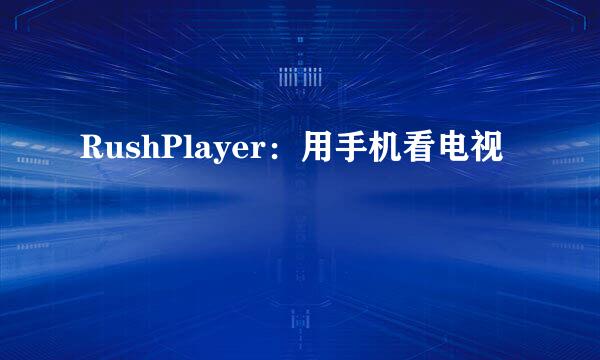 RushPlayer：用手机看电视