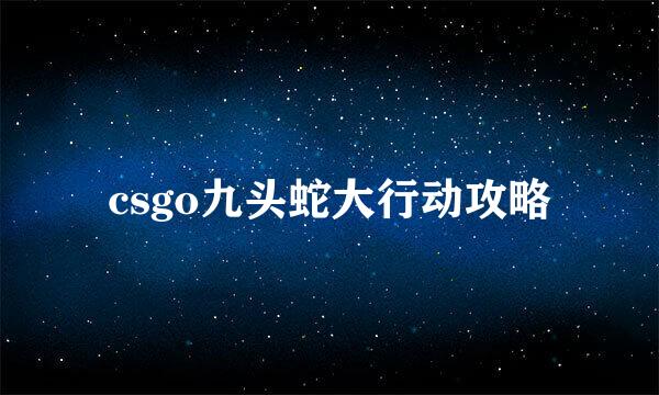 csgo九头蛇大行动攻略