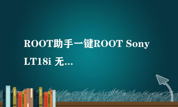 ROOT助手一键ROOT Sony LT18i 无需解锁方便快捷