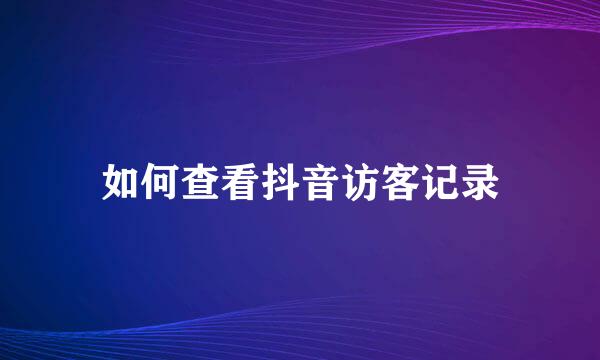 如何查看抖音访客记录