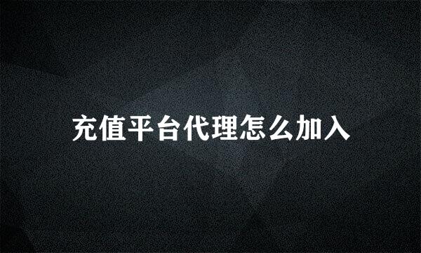 充值平台代理怎么加入