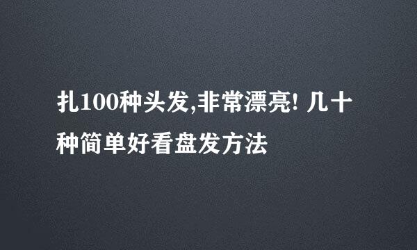 扎100种头发,非常漂亮! 几十种简单好看盘发方法