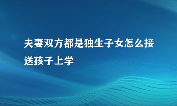 夫妻双方都是独生子女怎么接送孩子上学