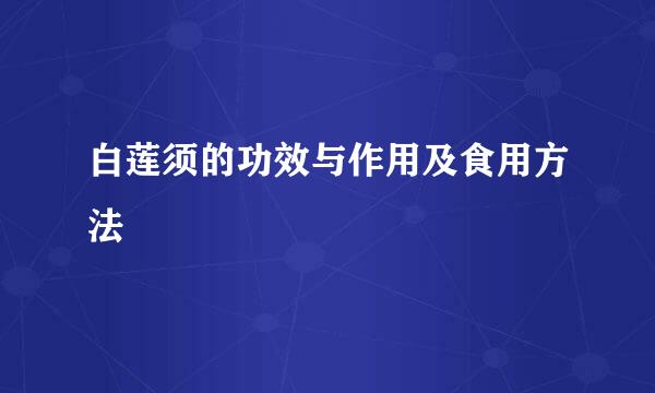 白莲须的功效与作用及食用方法