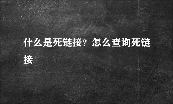 什么是死链接？怎么查询死链接