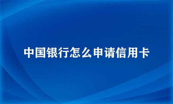 中国银行怎么申请信用卡