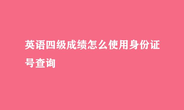 英语四级成绩怎么使用身份证号查询