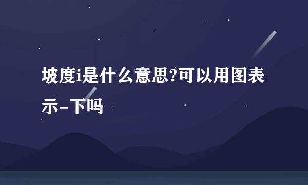 坡度i是什么意思?可以用图表示-下吗