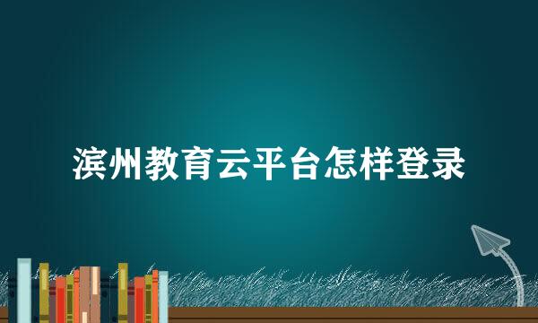 滨州教育云平台怎样登录