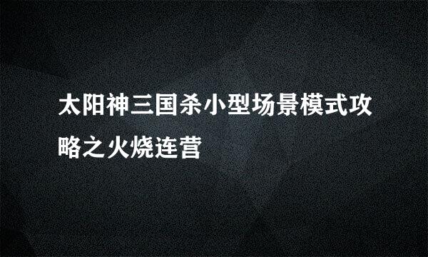 太阳神三国杀小型场景模式攻略之火烧连营