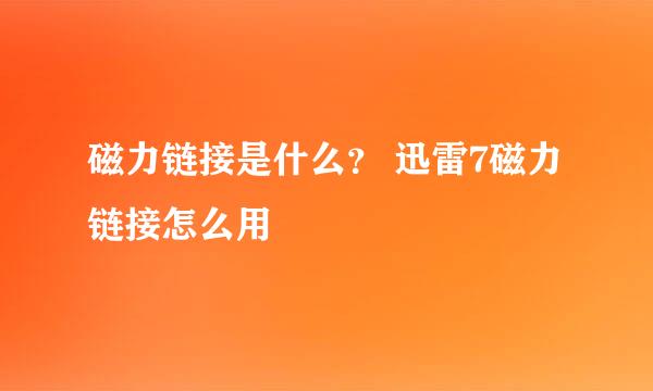 磁力链接是什么？ 迅雷7磁力链接怎么用