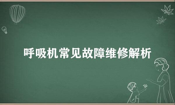 呼吸机常见故障维修解析