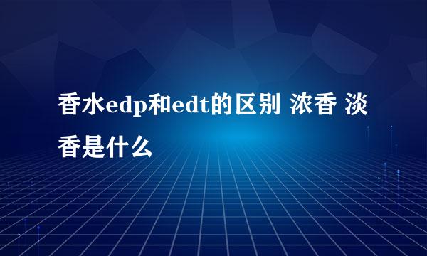 香水edp和edt的区别 浓香 淡香是什么