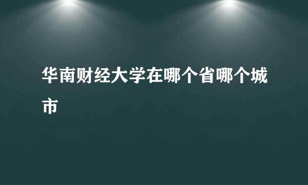 华南财经大学在哪个省哪个城市