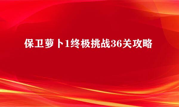 保卫萝卜1终极挑战36关攻略