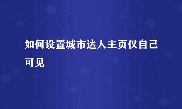 如何设置城市达人主页仅自己可见