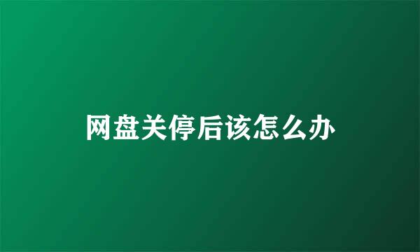 网盘关停后该怎么办