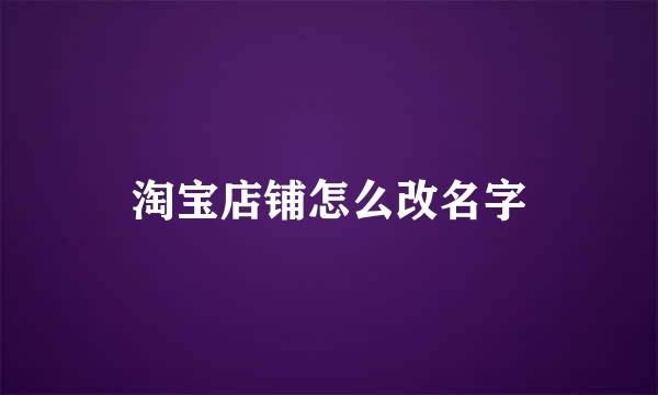 淘宝店铺怎么改名字