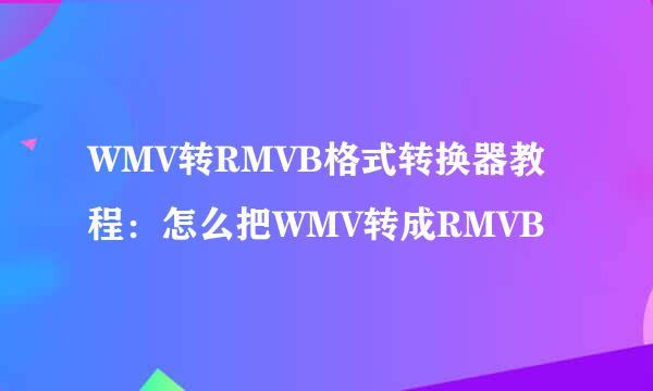 WMV转RMVB格式转换器教程：怎么把WMV转成RMVB