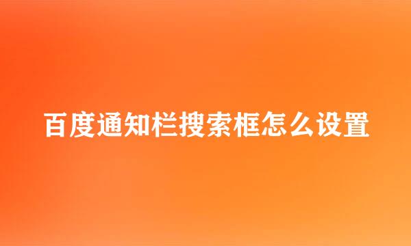 百度通知栏搜索框怎么设置