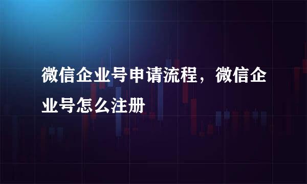 微信企业号申请流程，微信企业号怎么注册