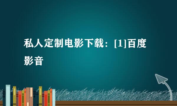 私人定制电影下载：[1]百度影音