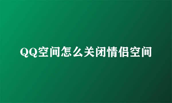 QQ空间怎么关闭情侣空间