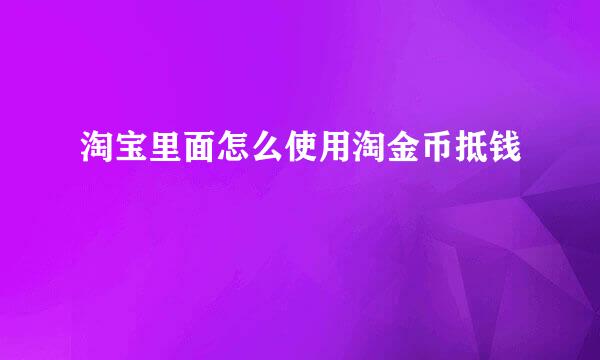 淘宝里面怎么使用淘金币抵钱