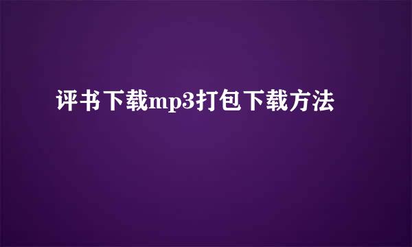 评书下载mp3打包下载方法