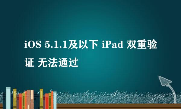 iOS 5.1.1及以下 iPad 双重验证 无法通过