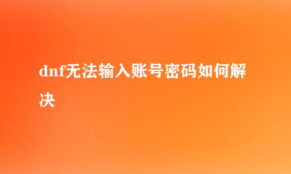 dnf无法输入账号密码如何解决