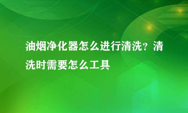 油烟净化器怎么进行清洗？清洗时需要怎么工具