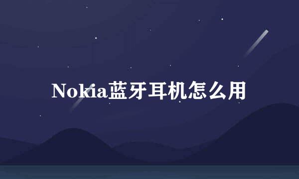 Nokia蓝牙耳机怎么用