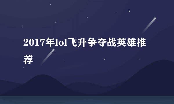 2017年lol飞升争夺战英雄推荐