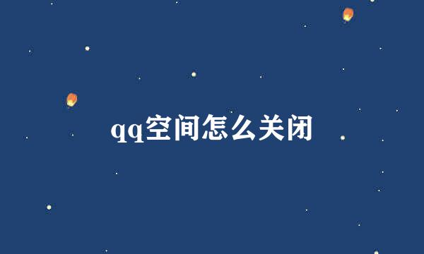 qq空间怎么关闭