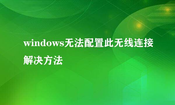 windows无法配置此无线连接解决方法