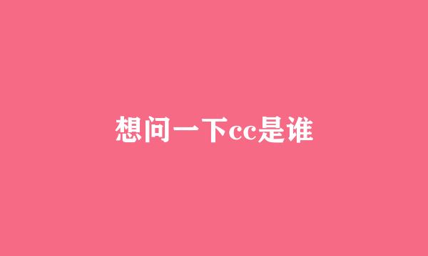 想问一下cc是谁